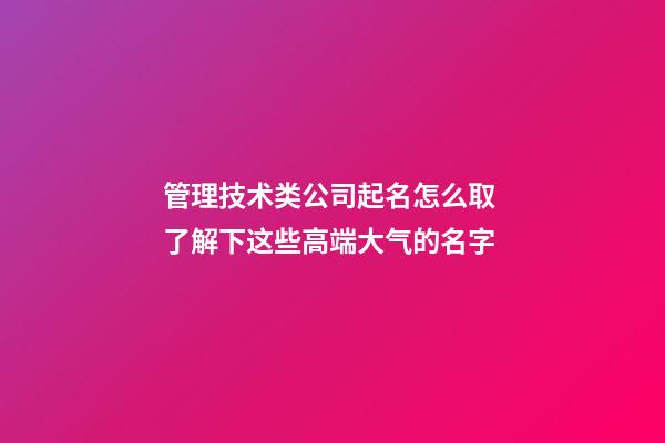 管理技术类公司起名怎么取 了解下这些高端大气的名字-第1张-公司起名-玄机派